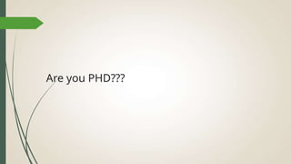 Are you PHD???
 