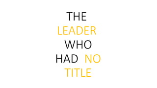 THE
LEADER
WHO
HAD NO
TITLE
 