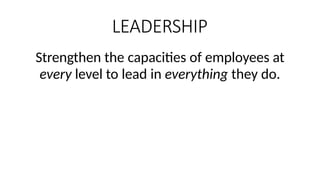 LEADERSHIP
Strengthen the capacities of employees at
every level to lead in everything they do.
 