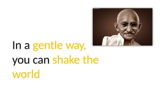 In a gentle way,
you can shake the
world
 