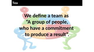 Tea
m
We define a team as
“A group of people,
who have a commitment
to produce a result”.
 