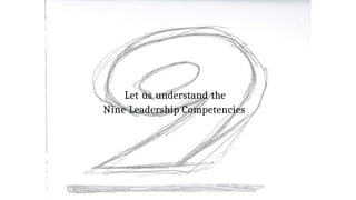 Let us understand the
Nine Leadership Competencies
 