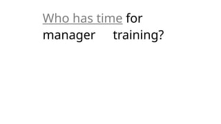 Who has time for
manager training?
 
