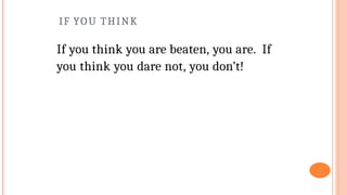 IF YOU THINK
If you think you are beaten, you are. If
you think you dare not, you don’t!
 