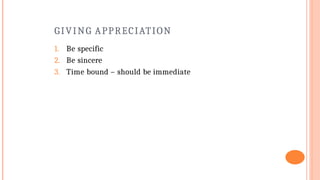 GIVING APPRECIATION
1. Be specific
2. Be sincere
3. Time bound – should be immediate
 