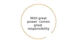 With great
power comes
great
responsibility
 