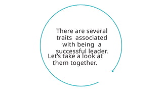 There are several
traits associated
with being a
successful leader.
Let’s take a look at
them together.
 