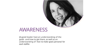 [A good leader has] an understanding of the
goals and how to get there, as well as an
understanding of how to make goals personal for
each staffer.
AWARENESS
 