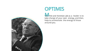 Your first and foremost job as a leader is to
take charge of your own energy, and then,
help to orchestrate the energy of those
around you.
OPTIMIS
M
 