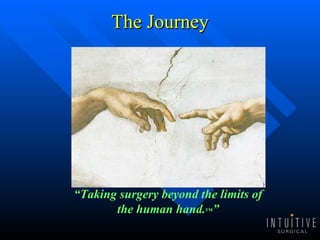 The Journey “ Taking surgery beyond the limits of the human hand. ™ ” 