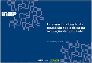 Internacionalização da
Educação sob a ótica da
avaliação da qualidade
Brasília-DF | Agosto 2015
 