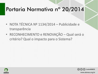 Portaria Normativa nº 20/2014
• NOTA TÉCNICA Nº 1134/2014 – Publicidade e
transparência
• RECONHECIMENTO e RENOVAÇÃO – Qual será o
critério? Qual o impacto para o Sistema?
www.abmes.org.br
/redeABMES
 