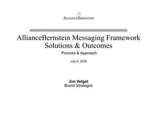AllianceBernstein Messaging Framework
Solutions & Outcomes
Process & Approach
July 8, 2008
Jim Velgot
Brand Strategist
 