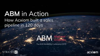 ABM in Action
How Acxiom built a sales
pipeline in 120 days
 