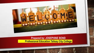 Prepared by: JOSEPHINE BOND
Professional Education Talisay City College
 