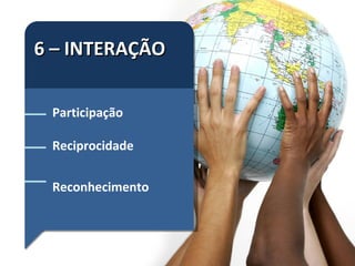 6 – INTERAÇÃO Participação Reciprocidade Reconhecimento 