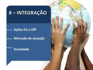 8 – INTEGRAÇÃO Ações On e Off Mercado de atuação Sociedade 