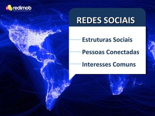 REDES SOCIAIS Estruturas Sociais Pessoas Conectadas Interesses Comuns 