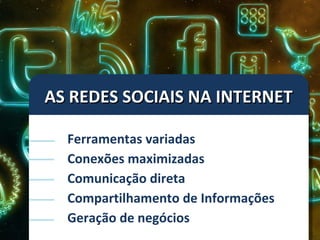 AS REDES SOCIAIS NA INTERNET Ferramentas variadas Conexões maximizadas Comunicação direta Compartilhamento de Informações Geração de negócios 