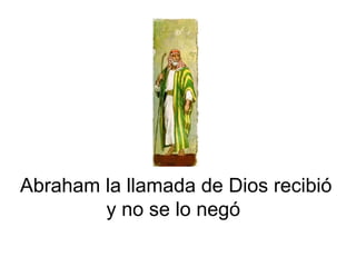 Abraham la llamada de Dios recibió
y no se lo negó