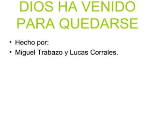DIOS HA VENIDO
PARA QUEDARSE
• Hecho por:
• Miguel Trabazo y Lucas Corrales.
 