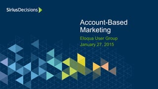 Eloqua User Group
January 27, 2015
Account-Based
Marketing
 