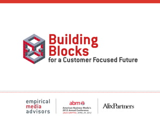 Building
Blocks Focused Future
for a Customer




   American Business Media’s
   2012 Annual Conference
   JACK GRIFFIN | APRIL 29, 2012
 