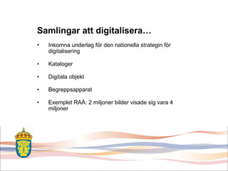 Samlingar att digitalisera… Inkomna underlag för den nationella strategin för digitalisering  Kataloger  Digitala objekt Begreppsapparat Exemplet RAÄ: 2 miljoner bilder visade sig vara 4 miljoner 