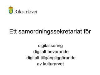 Ett samordningssekretariat för digitalisering digitalt bevarande digitalt tillgängliggörande  av kulturarvet 