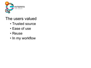 The users valued •  Trusted source •  Ease of use •  Reuse •  In my workflow 