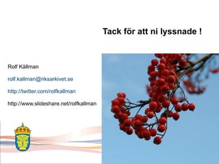 Tack för att ni lyssnade ! Rolf Källman [email_address] http://twitter.com/rolfkallman http://www.slideshare.net/rolfkallman 