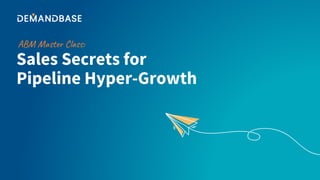 Sales Secrets for
Pipeline Hyper-Growth
ABM Master Class:
 