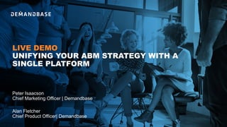LIVE DEMO
UNIFYING YOUR ABM STRATEGY WITH A
SINGLE PLATFORM
Alan Fletcher
Chief Product Officer| Demandbase
Peter Isaacson
Chief Marketing Officer | Demandbase
 