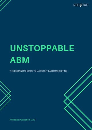 UNSTOPPABLE
ABM
THE BEGINNER'S GUIDE TO ACCOUNT BASED MARKETING
A Recotap Publication. V.2.0
 