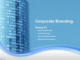 Corporate Branding 
Group 31 
• Martin Nordstrøm Berg 
• Vincent Kleinemeier 
• Simon Christopher Kubasch 
• Belinda Kristence Sørensen 
 