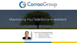 Maximizing Your Salesforce Investment
Jack Corrao, Managing Partner
● COO/CMO at Technology firms 18yrs
● Public and Private startups
● Founded Corrao Group 2002
● National Business Consulting Form
 