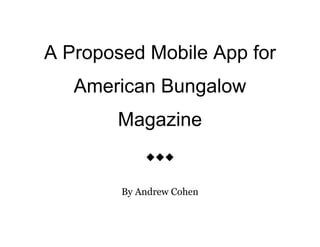 A Proposed Mobile App for
American Bungalow
Magazine



By Andrew Cohen
 