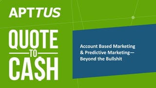 Account Based Marketing
& Predictive Marketing—
Beyond the Bullshit
 