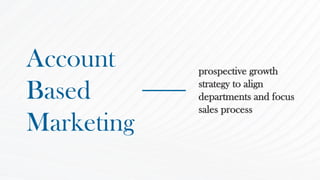 Account
Based
Marketing
prospective growth
strategy to align
departments and focus
sales process
 