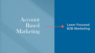 Account
Based
Marketing
Laser Focused
B2B Marketing
 