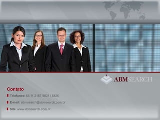Telefones: 55 11 2167-5824 / 5826E-mail: abmsearch@abmsearch.com.brSite: www.abmsearch.com.brContato