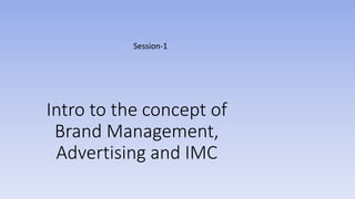 Intro to the concept of
Brand Management,
Advertising and IMC
Session-1
 