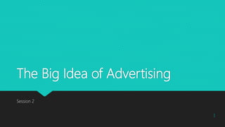 The Big Idea of Advertising
Session 2
1
 