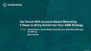 ©2015 EverString
Get Social With Account-Based Marketing:
5 Steps to Bring Social Into Your ABM Strategy
Amelia Ibarra, Social Media and Influencer Marketing Manager,
EverString
@everstring
 