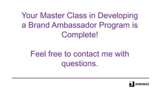 Your Master Class in Developing
a Brand Ambassador Program is
Complete!
Feel free to contact me with
questions.
 