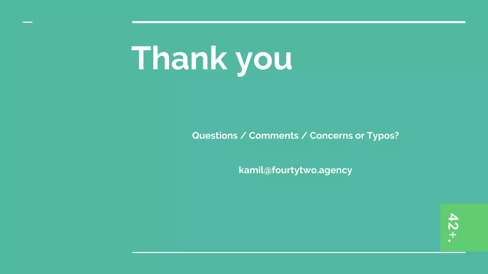 Thank you
Questions / Comments / Concerns or Typos?
kamil@fourtytwo.agency
 