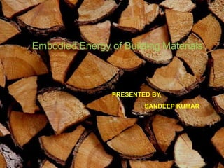 Embodied Energy of Building Materials
PRESENTED BY,
SANDEEP KUMAR
 