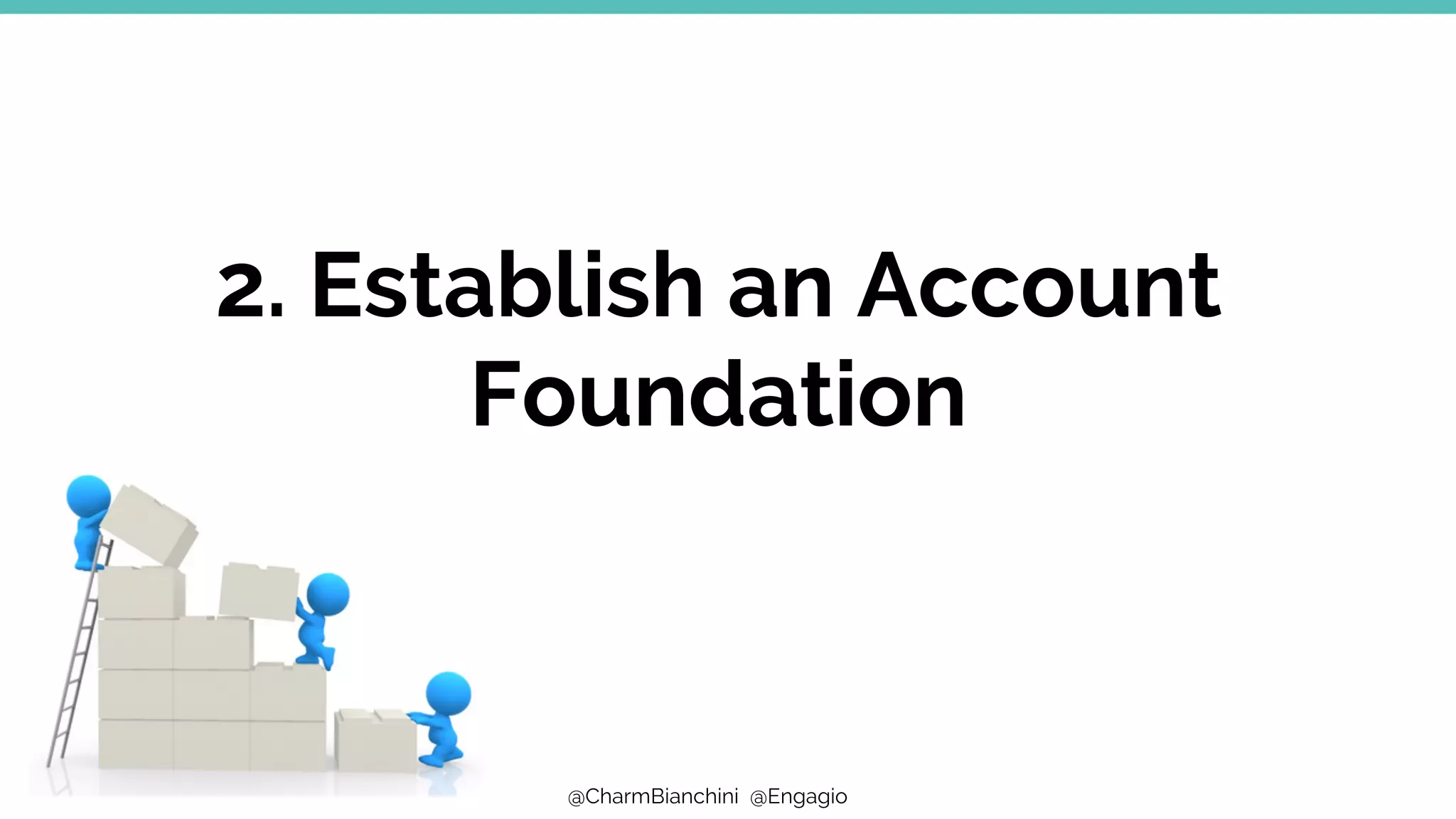 @CharmBianchini @Engagio
2. Establish an Account
Foundation
 