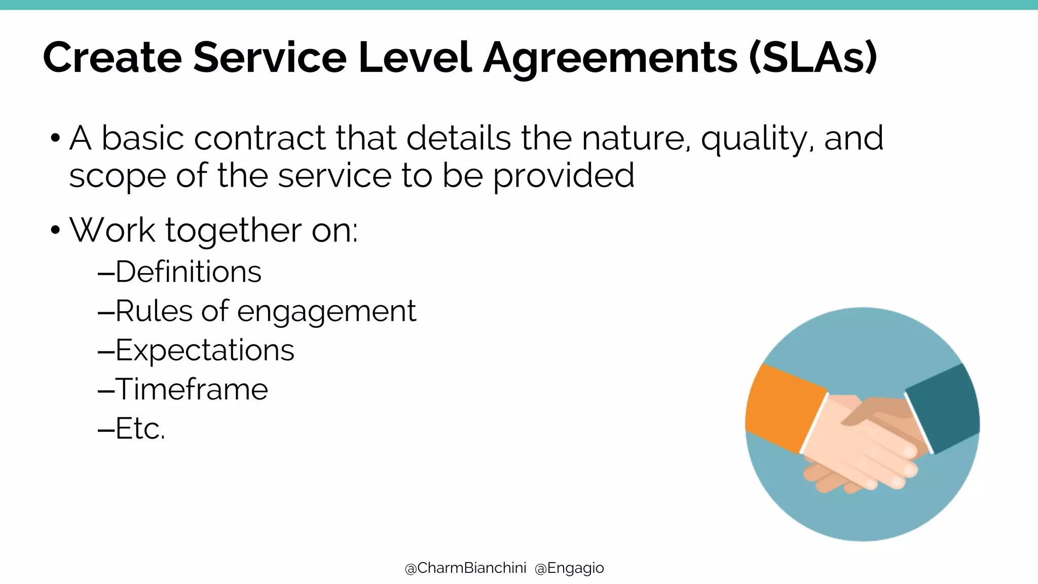 @CharmBianchini @Engagio
Create Service Level Agreements (SLAs)
• A basic contract that details the nature, quality, and
scope of the service to be provided
• Work together on:
–Definitions
–Rules of engagement
–Expectations
–Timeframe
–Etc.
 