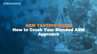 ABM TASTING ROOM
How to Crush Your Blended ABM
Approach
 